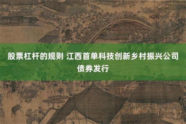 股票杠杆的规则 江西首单科技创新乡村振兴公司债券发行