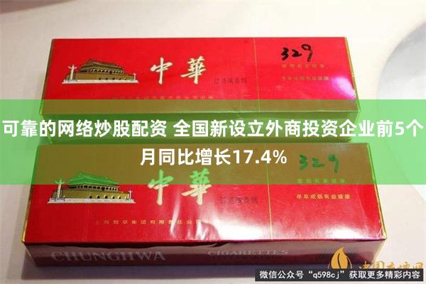 可靠的网络炒股配资 全国新设立外商投资企业前5个月同比增长17.4%