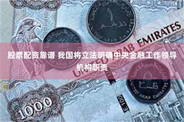 股票配资靠谱 我国将立法明确中央金融工作领导机构职责