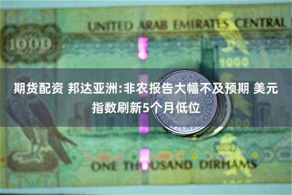 期货配资 邦达亚洲:非农报告大幅不及预期 美元指数刷新5个月低位