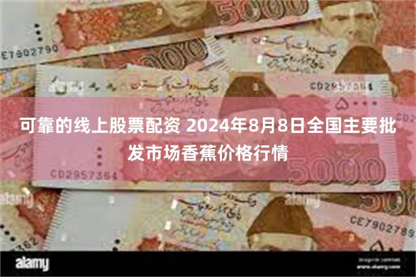 可靠的线上股票配资 2024年8月8日全国主要批发市场香蕉价格行情