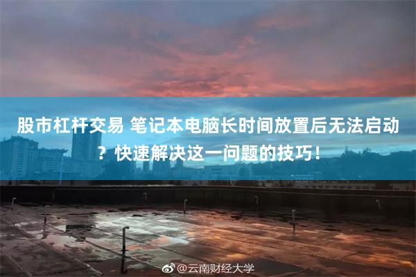 股市杠杆交易 笔记本电脑长时间放置后无法启动？快速解决这一问题的技巧！