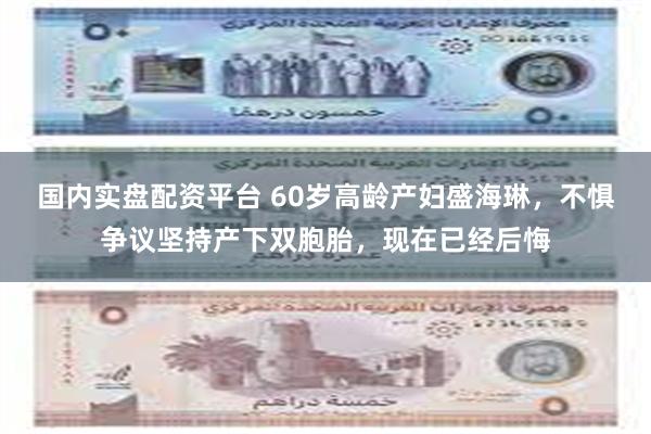 国内实盘配资平台 60岁高龄产妇盛海琳，不惧争议坚持产下双胞胎，现在已经后悔