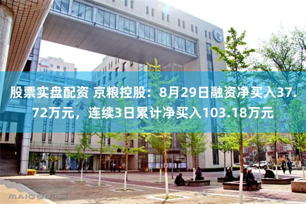 股票实盘配资 京粮控股：8月29日融资净买入37.72万元，连续3日累计净买入103.18万元