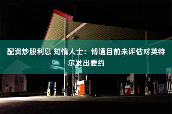 配资炒股利息 知情人士：博通目前未评估对英特尔发出要约