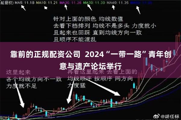 靠前的正规配资公司  2024“一带一路”青年创意与遗产论坛举行