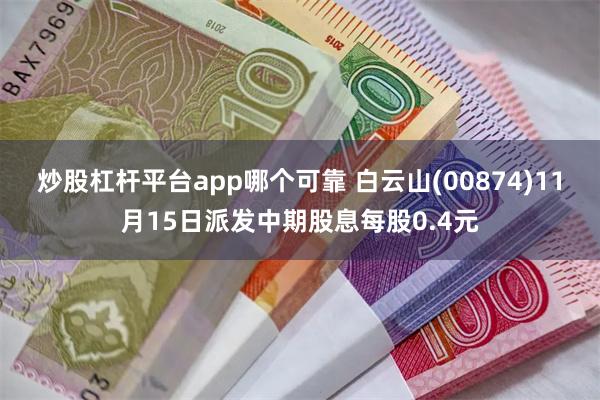 炒股杠杆平台app哪个可靠 白云山(00874)11月15日派发中期股息每股0.4元