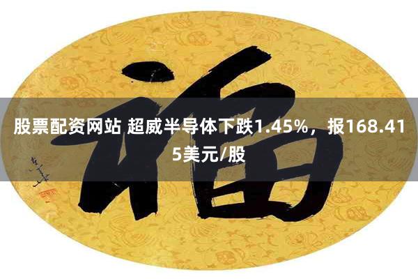 股票配资网站 超威半导体下跌1.45%，报168.415美元/股