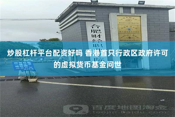 炒股杠杆平台配资好吗 香港首只行政区政府许可的虚拟货币基金问世