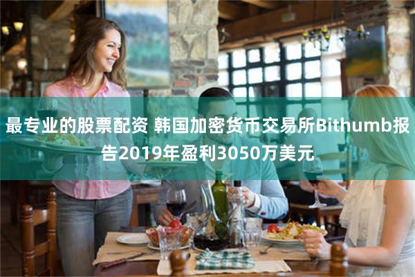 最专业的股票配资 韩国加密货币交易所Bithumb报告2019年盈利3050万美元