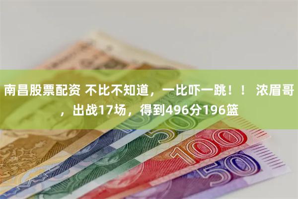 南昌股票配资 不比不知道，一比吓一跳！！ 浓眉哥，出战17场，得到496分196篮