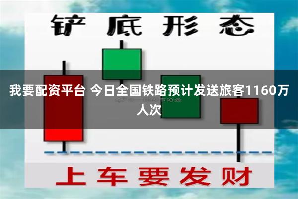 我要配资平台 今日全国铁路预计发送旅客1160万人次