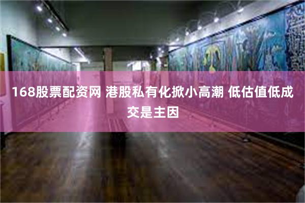 168股票配资网 港股私有化掀小高潮 低估值低成交是主因