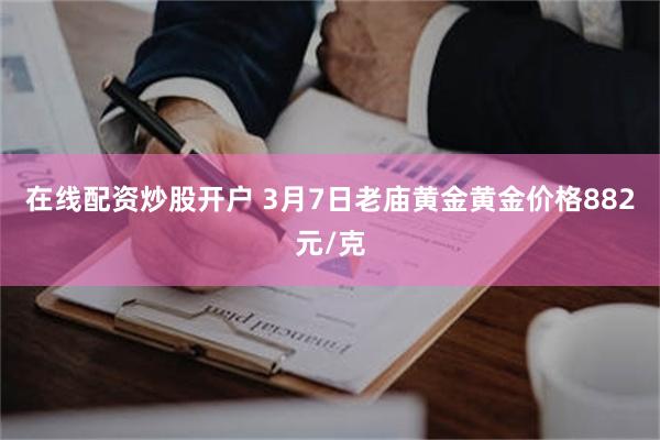 在线配资炒股开户 3月7日老庙黄金黄金价格882元/克